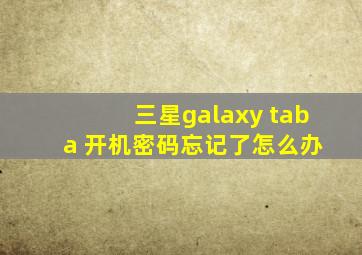 三星galaxy tab a 开机密码忘记了怎么办